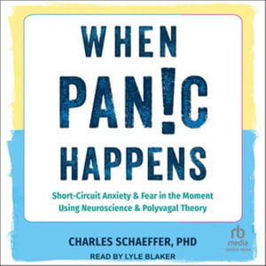 When Panic Happens : Short-circuit Anxiety and Fear in the Moment Using Neuroscience and Polyvagal Theory, Library Edition - Charles, Ph.d. Schaeffer