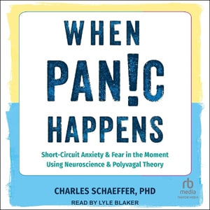 When Panic Happens : Short-Circuit Anxiety and Fear in the Moment Using Neuroscience and Polyvagal Theory - Charles Schaeffer