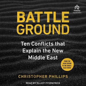 Battleground : 10 Conflicts That Explain the New Middle East - Christopher Phillips