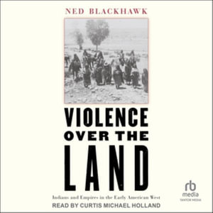 Violence Over the Land : Indians and Empires in the Early American West - Ned Blackhawk