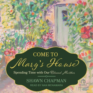 Come to Mary's House : Spending Time With Our Blessed Mother, Library Edition - Shawn Chapman