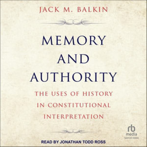 Memory and Authority : The Uses of History in Constitutional Law Interpretation - Jack M. Balkin