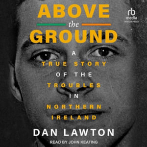 Above the Ground : A True Story of the Troubles in Northern Ireland - Dan Lawton