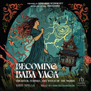 Becoming Baba Yaga : Trickster, Feminist and Witch of the Woods, Library Edition - Kris Spisak