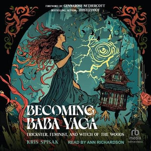 Becoming Baba Yaga : Trickster, Feminist and Witch of the Woods - Kris Spisak