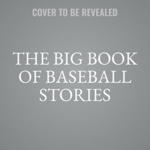 The Big Book of Baseball Stories : Timeless and Compelling Tales of Our National Game, Library Edition - Jeff Silverman