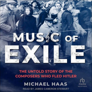 Music of Exile : The Untold Story of the Composers Who Fled Hitler, Library Edition - Michael Haas