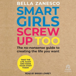 Smart Girls Screw Up Too : The No-nonsense Guide to Creating the Life You Want - Bella Zanesco