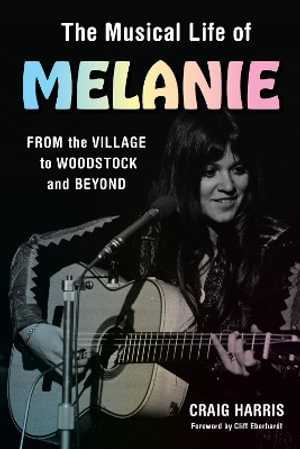 The Musical Life of Melanie : From the Village to Woodstock and Beyond - Craig Harris