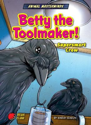 Betty the Toolmaker! : Supersmart Crow - Sarah Eason