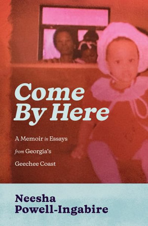 Come By Here : A Memoir in Essays from Georgia's Geechee Coast - Neesha Powell-Ingabire