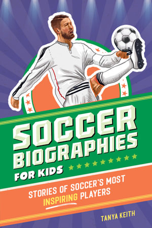 Soccer Biographies for Kids : Stories of Soccer's Most Inspiring Players - Tanya Keith