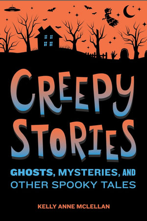 Creepy Stories : Ghosts, Mysteries, and Other Spooky Tales - Kelly Anne McLellan