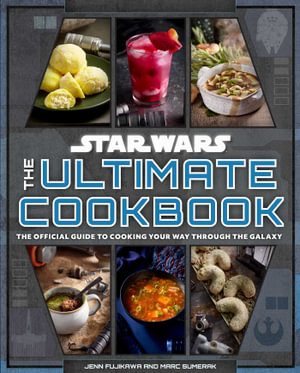 Star Wars: The Ultimate Cookbook : The Official Guide to Cooking Your Way Through the Galaxy - Jenn Fujikawa