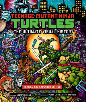 Teenage Mutant Ninja Turtles: The Ultimate Visual History : Revised and Expanded Edition - Andrew Farago