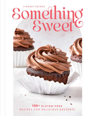 Something Sweet : 100+ Gluten-Free Recipes for Delicious Desserts - Lindsay Grimes