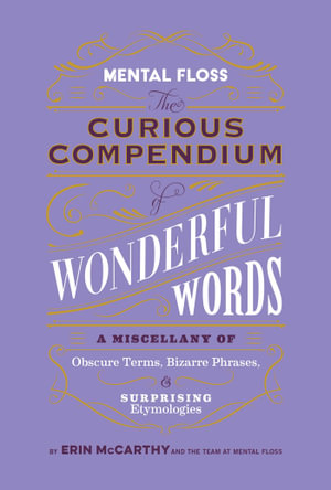 Mental Floss: The Curious Compendium of Wonderful Words : A Miscellany of Obscure Terms, Bizarre Phrases & Surprising Etymologies - Erin McCarthy & the Team at Mental Floss