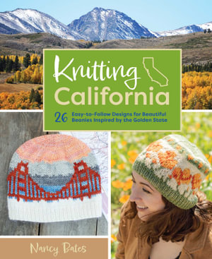 Knitting California : 26 Easy-to-Follow Designs for Beautiful Beanies Inspired by the Golden State - Nancy Bates