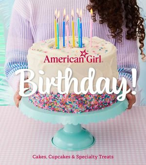 American Girl Birthday! : Cakes, Cupcakes & Specialty Treats - Weldon Owen