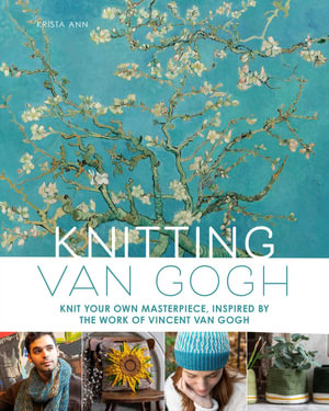 Knitting Van Gogh : Knit Your Own Masterpiece, Inspired by the Work of Vincent van Gogh - Krista Ann