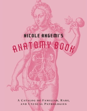 Nicole Angemi's Anatomy Book : A Catalog of Familiar, Rare, and Unusual Pathologies - Nicole Angemi