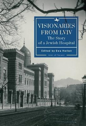 Visionaries from Lviv : The Story of a Jewish Hospital - Ewa Herbst