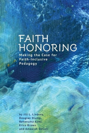 Faith Honoring : Making the Case for Faith-Inclusive Pedagogy - Jill L. Lindsey