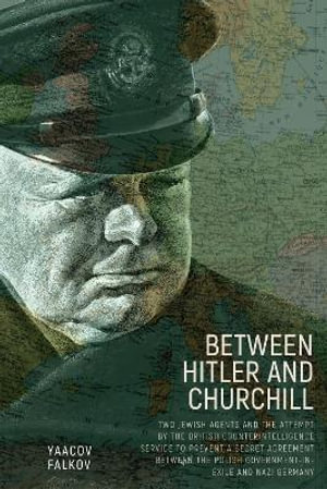 Between Hitler and Churchill : Two Jewish Agents and the Attempt by the British Counterintelligence Service to Prevent a Secret Agreement between the Polish Government-in-Exile and Nazi Germany - Yaacov Falkov