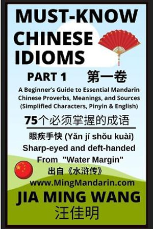 Must-Know Chinese Idioms (Part 1) : A Beginner's Guide to Essential Mandarin Chinese Proverbs, Meanings, and Sources (Simplified Characters, Pinyin & English) - Jia Ming Wang