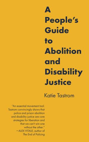 A People's Guide to Abolition and Disability Justice - Katie Tastrom