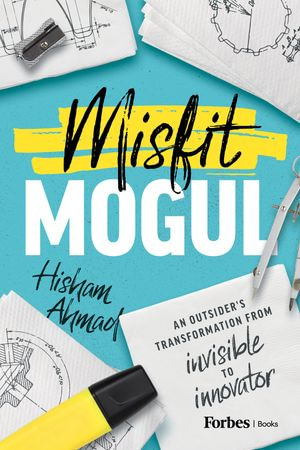 Misfit Mogul : An Outsider's Transformation from Invisible to Innovator - Hisham Ahmad