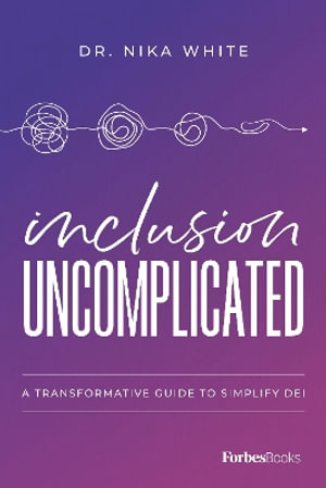 Inclusion Uncomplicated : A Transformative Guide To Simplify DEI - Dr. Nika White