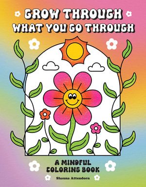 Grow Through What You Go Through : A Mindful Coloring Book - Shauna Attendorn