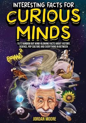 Interesting Facts For Curious Minds : 1572 Random But Mind-Blowing Facts About History, Science, Pop Culture And Everything In Between - Jordan Moore