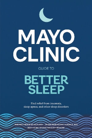 Mayo Clinic Guide to Better Sleep : Find Relief from Insomnia, Sleep Apnea and Other Sleep Disorders - Timothy I. Morgenthaler M.D.