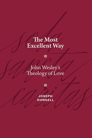 The Most Excellent Way : John Wesley's Theology of Love - Joseph Dongell