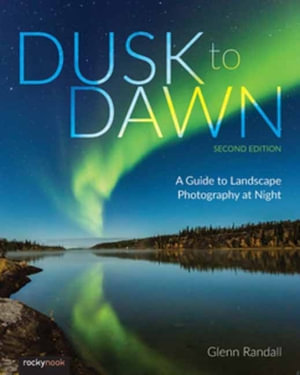 Dusk to Dawn, Second Edition : A Guide to Landscape Photography at Night - Glenn Randall