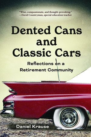 Dented Cans and Classic Cars : Reflections On a Retirement Community - Daniel Krause