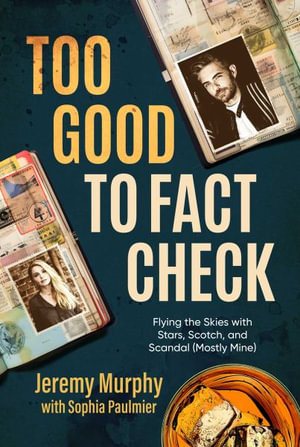 Too Good to Fact Check : Flying the Skies with Stars, Scotch, and Scandal (Mostly Mine) - Jeremy Murphy