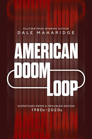 American Doom Loop : Dispatches from a Troubled Nation, 1980sâ"2020s - Dale Maharidge