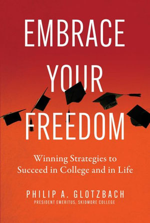 Embrace Your Freedom : Winning Strategies to Succeed in College and in Life - Philip A. Glotzbach