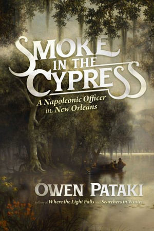 Smoke in the Cypress : A Napoleonic Officer in New Orleans - Owen Pataki