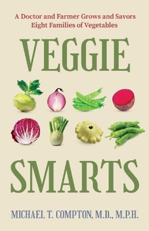 Veggie Smarts : A Doctor and Farmer Grows and Savors Eight Families of Vegetables - Michael T. Compton