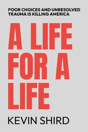 A Life for a Life : Poor Choices and Unresolved Trauma Is Killing America - Kevin Shird