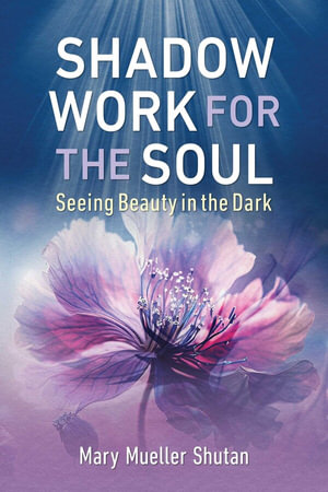 Shadow Work for the Soul : Seeing Beauty in the Dark - Mary Mueller Shutan