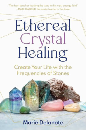 Ethereal Crystal Healing : Create Your Life with the Frequencies of Stones - Marie Delanote