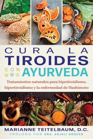 Cura la tiroides con ayurveda : Tratamientos naturales para hipotiroidismo, hipertiroidismo y la enfermedad de Hashimoto - Marianne Teitelbaum