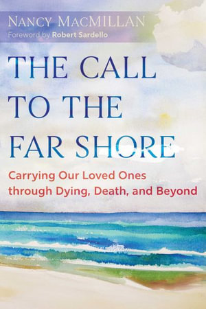 The Call to the Far Shore : Carrying Our Loved Ones through Dying, Death, and Beyond - Nancy MacMillan