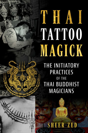 Thai Tattoo Magick : The Initiatory Practices of the Thai Buddhist Magicians - Sheer Zed