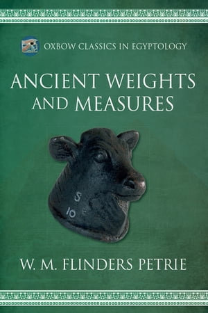 Ancient Weights and Measures : Oxbow Classics in Egyptology : Book 6 - W.M. Flinders Petrie